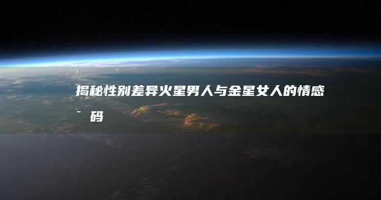 揭秘性别差异：火星男人与金星女人的情感密码