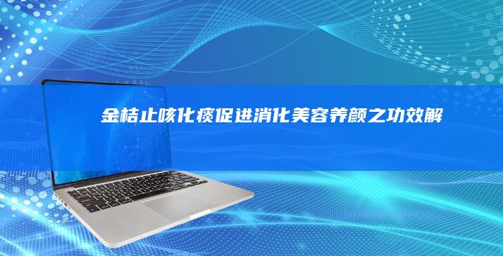 金桔止咳化痰、促进消化、美容养颜之功效解析